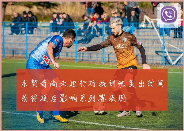 东契奇尚未进行对抗训练复出时间或将延后影响系列赛表现