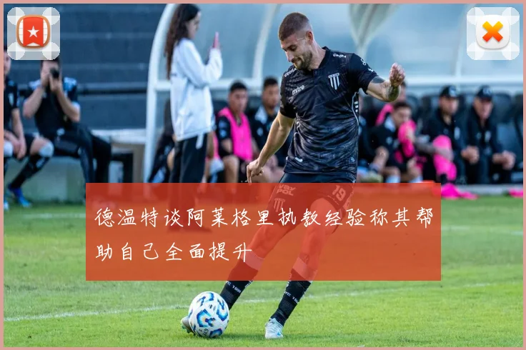 德温特谈阿莱格里执教经验称其帮助自己全面提升