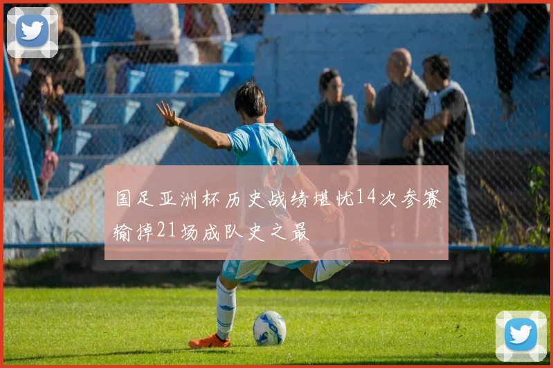 国足亚洲杯历史战绩堪忧14次参赛输掉21场成队史之最